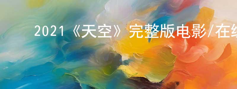 ﻿包德军的网络影视资源,﻿2021《天空》完整版电影/在线观看/百度云-美剧天堂